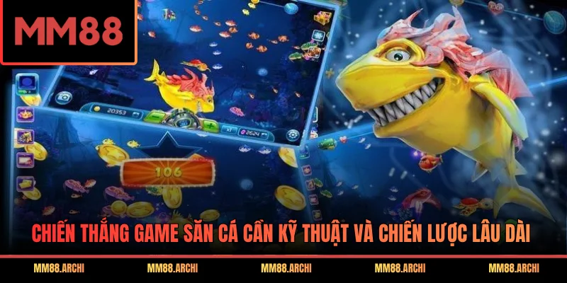 Chiến thắng game săn cá cần kỹ thuật và chiến lược lâu dài