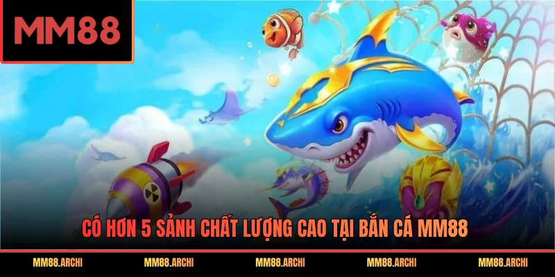 Có hơn 5 sảnh chất lượng cao tại bắn cá MM88