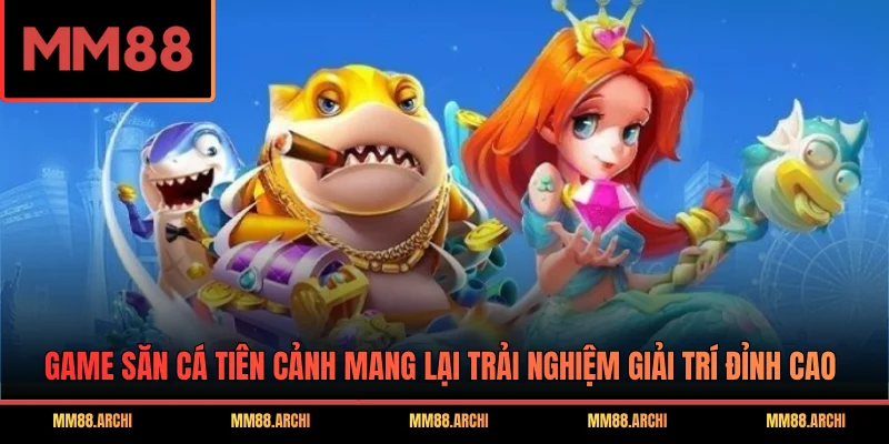 Game săn cá Tiên Cảnh mang lại trải nghiệm giải trí đỉnh cao