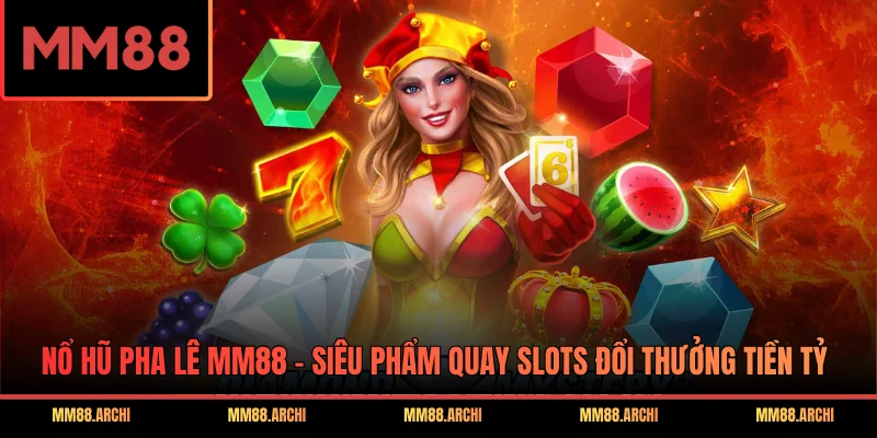 Nổ Hũ Pha Lê MM88 - Siêu Phẩm Quay Slots Đổi Thưởng Tiền Tỷ