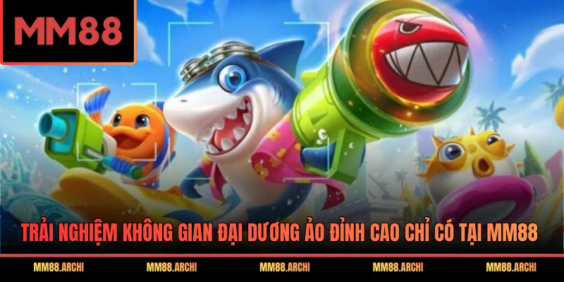 Trải nghiệm không gian đại dương ảo đỉnh cao chỉ có tại MM88