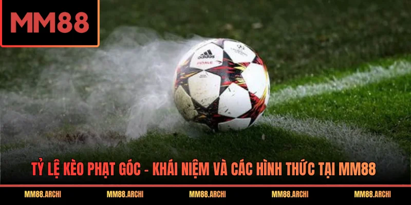 Tỷ Lệ Kèo Phạt Góc - Khái Niệm Và Các Hình Thức Tại MM88